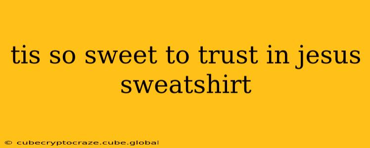tis so sweet to trust in jesus sweatshirt