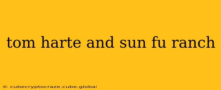 tom harte and sun fu ranch