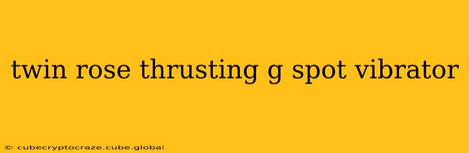 twin rose thrusting g spot vibrator twin rose thrusting g spot vibrator