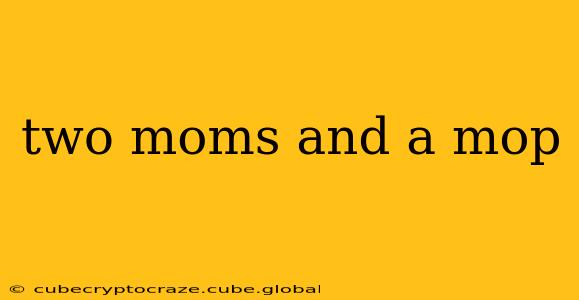 two moms and a mop