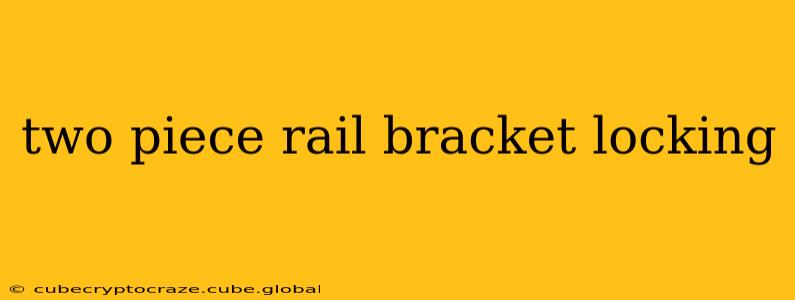 two piece rail bracket locking