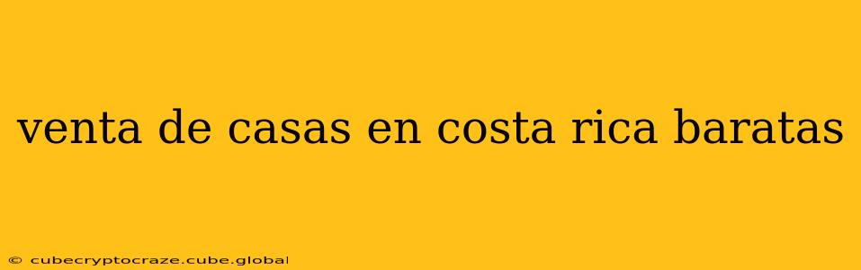 venta de casas en costa rica baratas
