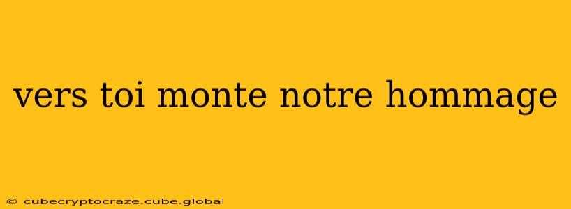 vers toi monte notre hommage
