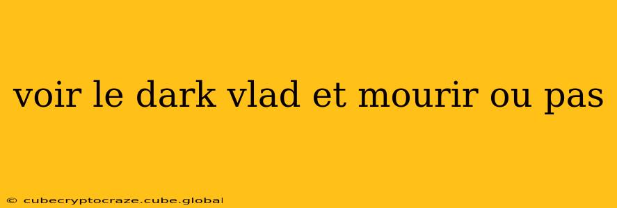 voir le dark vlad et mourir ou pas