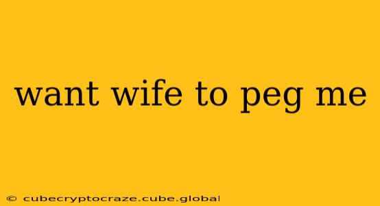 want wife to peg me