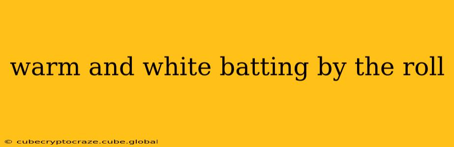 warm and white batting by the roll