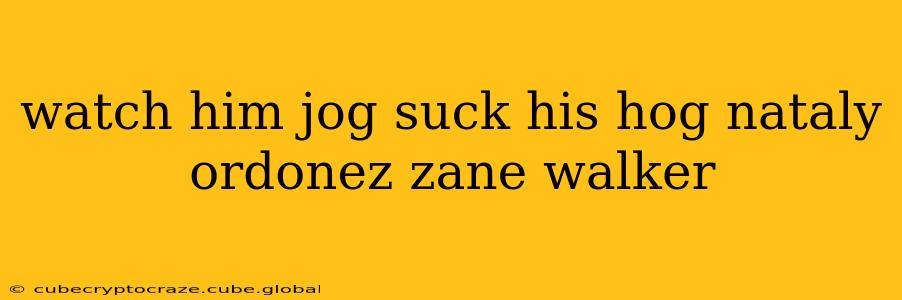 watch him jog suck his hog nataly ordonez zane walker