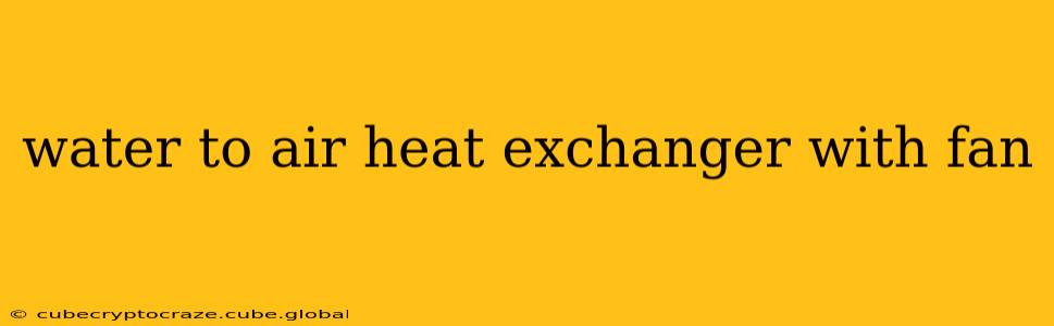 water to air heat exchanger with fan