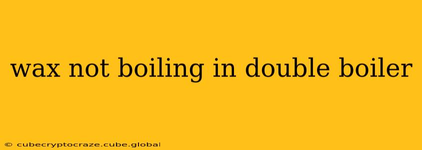wax not boiling in double boiler
