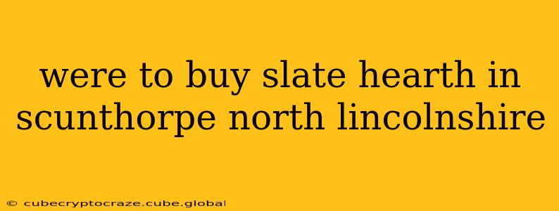were to buy slate hearth in scunthorpe north lincolnshire