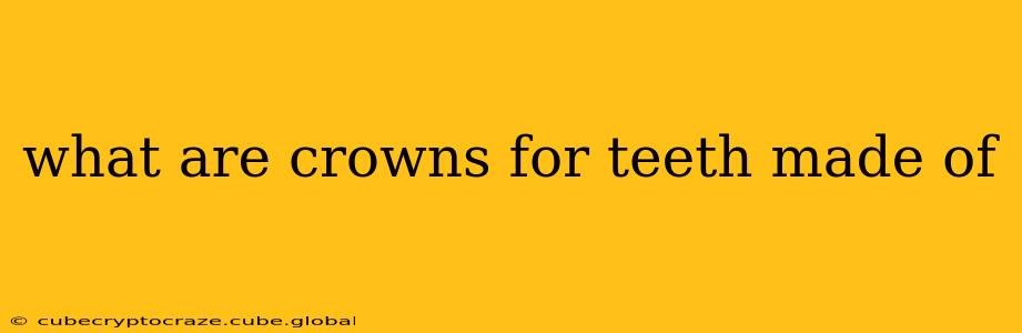 what are crowns for teeth made of