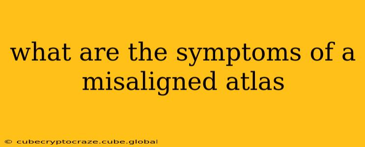 what are the symptoms of a misaligned atlas