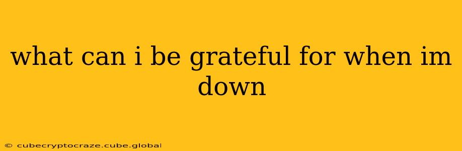 what can i be grateful for when im down