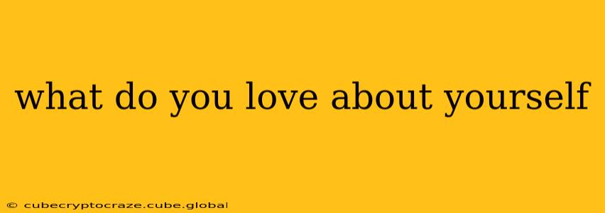 what do you love about yourself