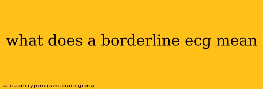 what does a borderline ecg mean