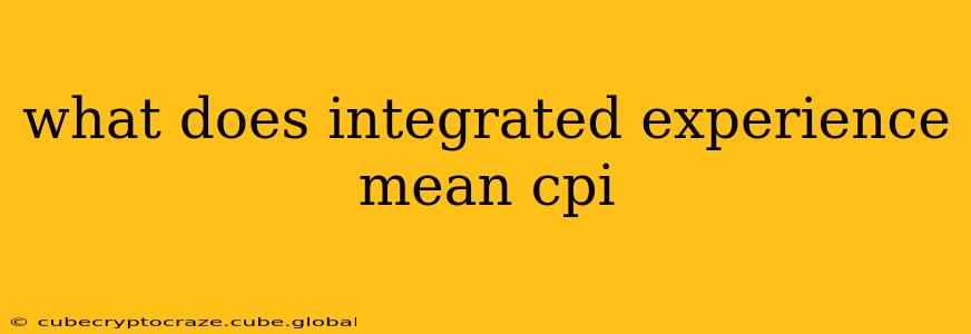 what does integrated experience mean cpi