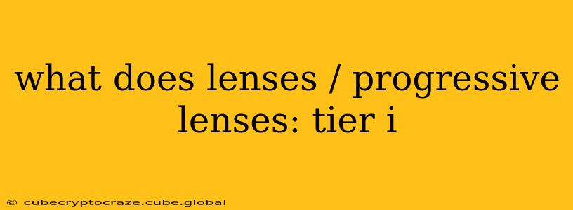 what does lenses / progressive lenses: tier i