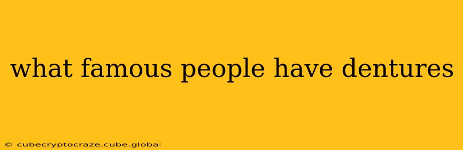 what famous people have dentures