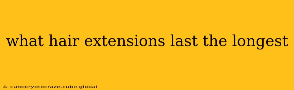 what hair extensions last the longest