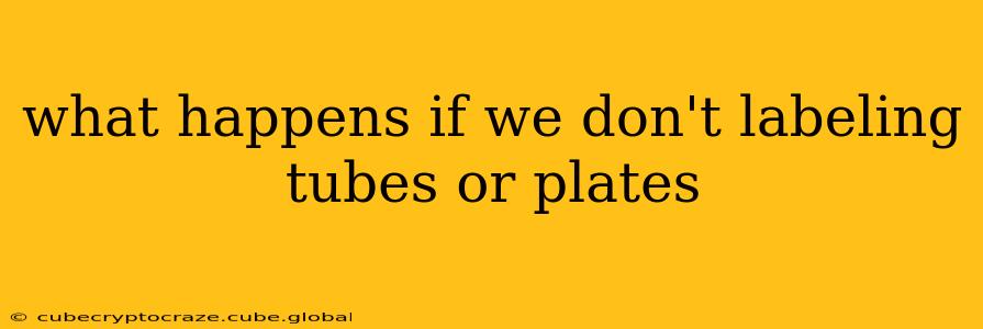 what happens if we don't labeling tubes or plates