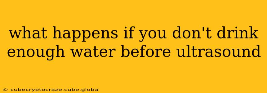 what happens if you don't drink enough water before ultrasound
