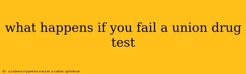 what happens if you fail a union drug test