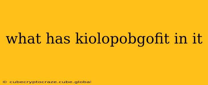 what has kiolopobgofit in it