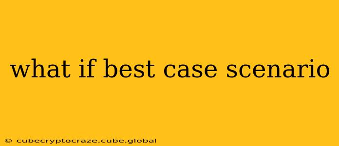 what if best case scenario