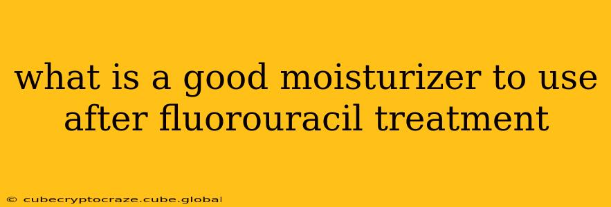 what is a good moisturizer to use after fluorouracil treatment