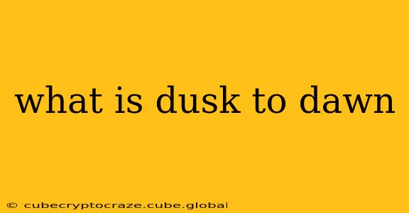 what is dusk to dawn