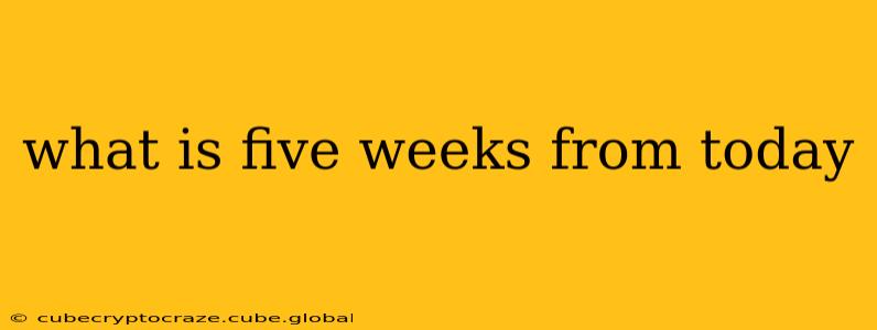 what is five weeks from today