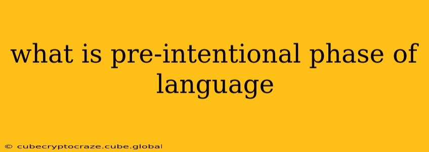 what is pre-intentional phase of language