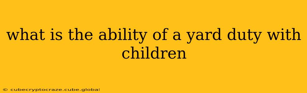what is the ability of a yard duty with children