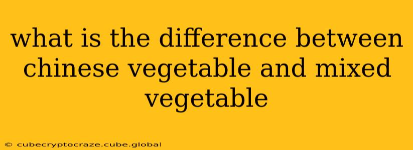 what is the difference between chinese vegetable and mixed vegetable