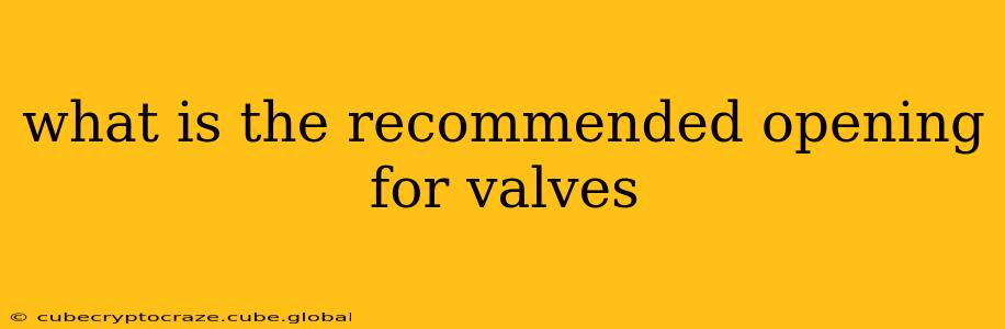 what is the recommended opening for valves