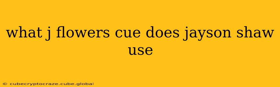 what j flowers cue does jayson shaw use