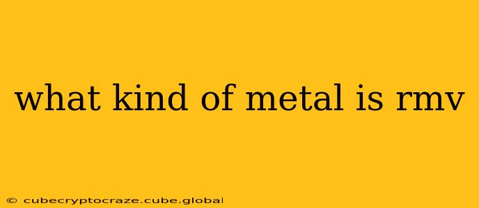 what kind of metal is rmv