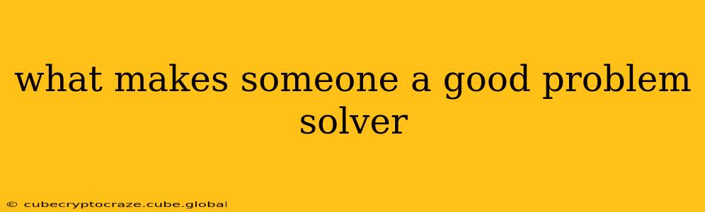 what makes someone a good problem solver