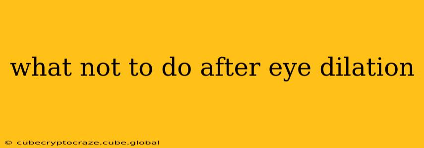 what not to do after eye dilation