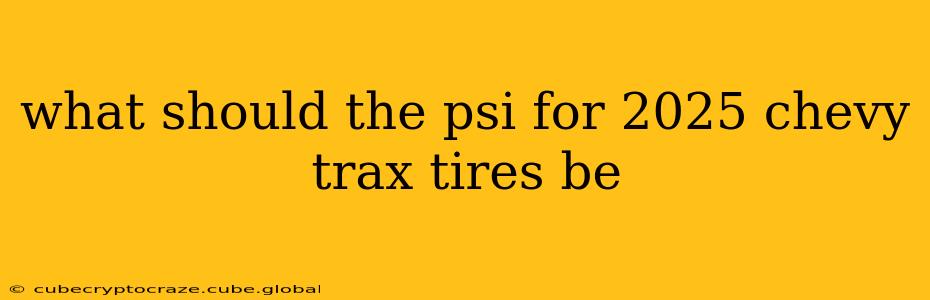 what should the psi for 2025 chevy trax tires be