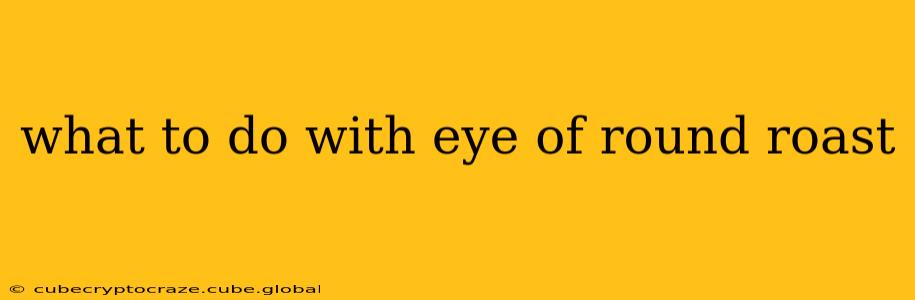 what to do with eye of round roast