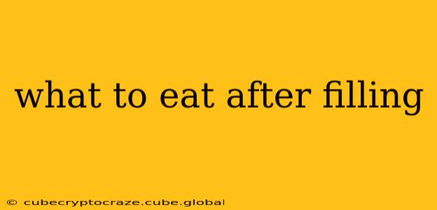 what to eat after filling