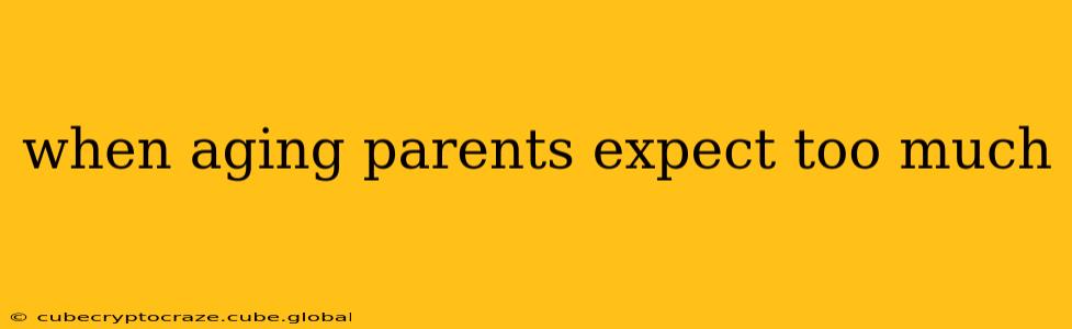 when aging parents expect too much