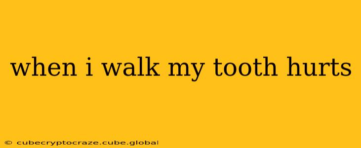 when i walk my tooth hurts