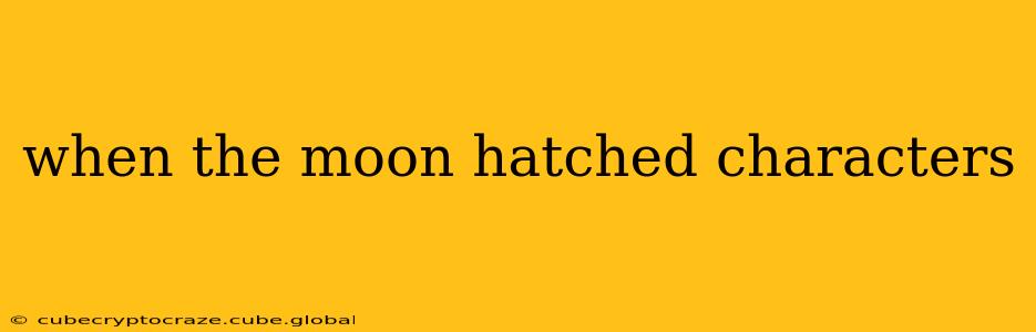when the moon hatched characters