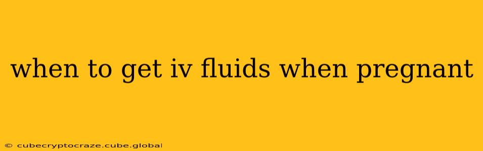 when to get iv fluids when pregnant