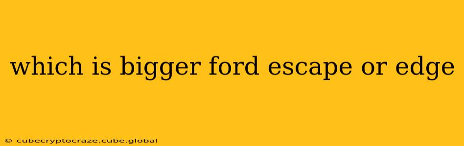 which is bigger ford escape or edge