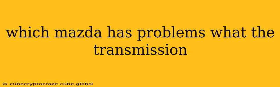 which mazda has problems what the transmission