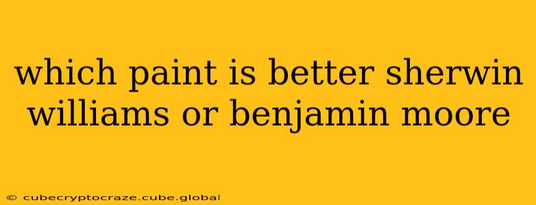 which paint is better sherwin williams or benjamin moore