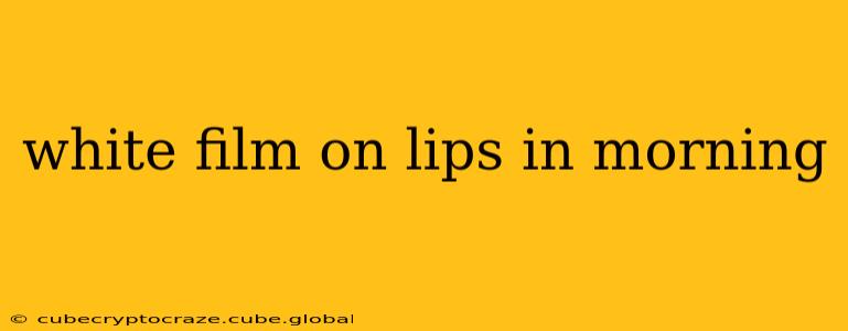 white film on lips in morning